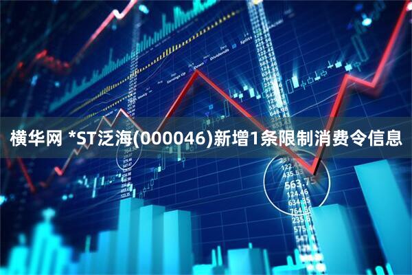 横华网 *ST泛海(000046)新增1条限制消费令信息