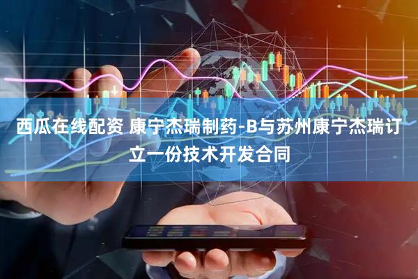 西瓜在线配资 康宁杰瑞制药-B与苏州康宁杰瑞订立一份技术开发合同