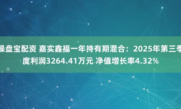 操盘宝配资 嘉实鑫福一年持有期混合：2025年第三季度利润3264.41万元 净值增长率4.32%