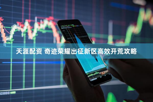 天涯配资 奇迹荣耀出征新区高效开荒攻略