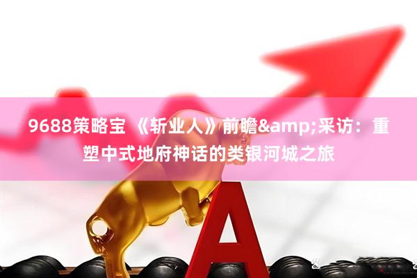 9688策略宝 《斩业人》前瞻&采访：重塑中式地府神话的类银河城之旅